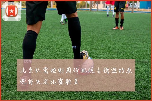 北京队需控制周琦犯规古德温的表现将决定比赛胜负