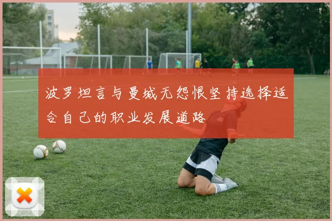 波罗坦言与曼城无怨恨坚持选择适合自己的职业发展道路