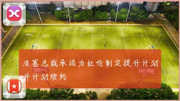 活塞总裁承诺为杜伦制定提升计划并计划续约