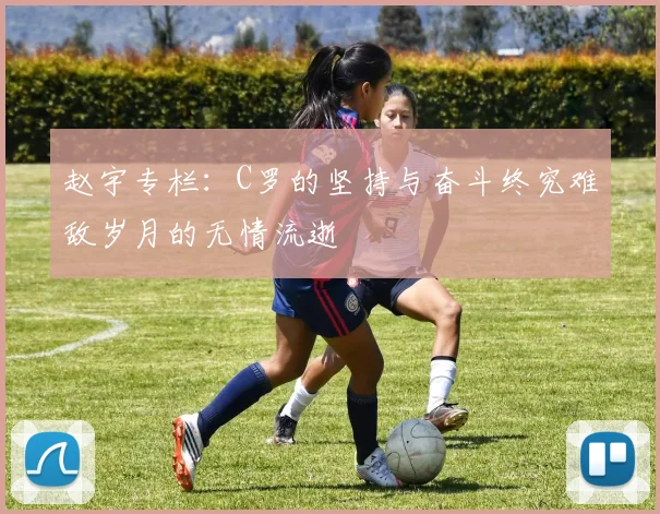 赵宇专栏：C罗的坚持与奋斗终究难敌岁月的无情流逝