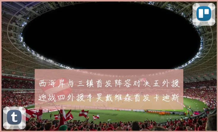 西海岸与三镇首发阵容对决五外援迎战四外援李昊戴维森首发卡迪斯出战