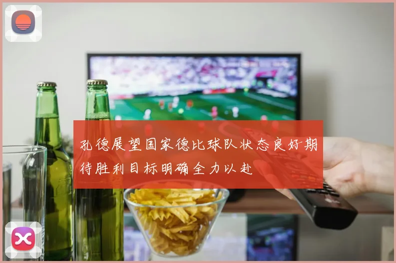 孔德展望国家德比球队状态良好期待胜利目标明确全力以赴