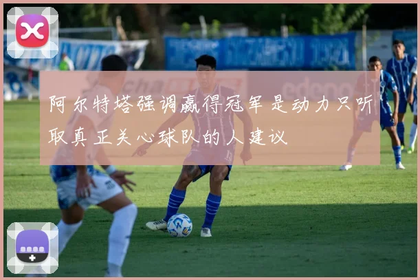 阿尔特塔强调赢得冠军是动力只听取真正关心球队的人建议