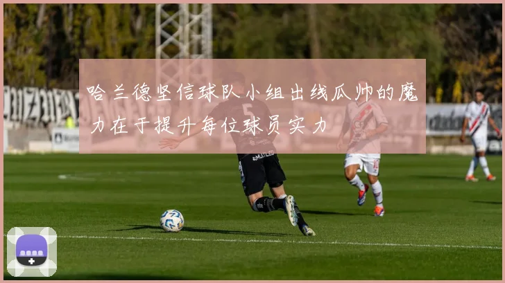 哈兰德坚信球队小组出线瓜帅的魔力在于提升每位球员实力