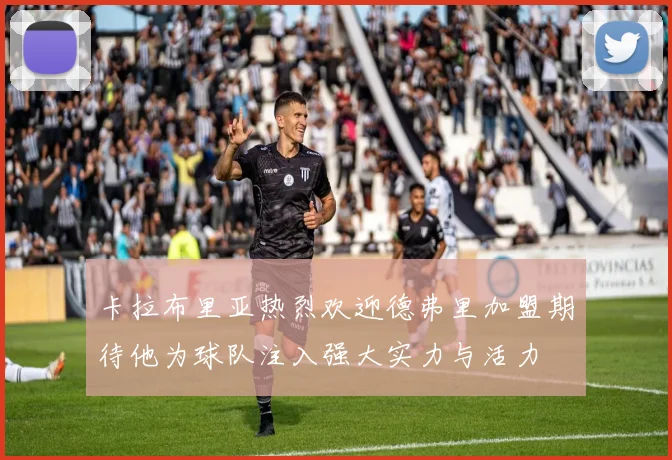 卡拉布里亚热烈欢迎德弗里加盟期待他为球队注入强大实力与活力