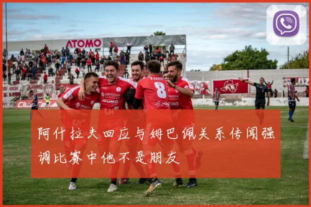 阿什拉夫回应与姆巴佩关系传闻强调比赛中他不是朋友